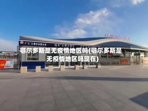 鄂尔多斯是无疫情地区吗(鄂尔多斯是无疫情地区吗现在)-第3张图片