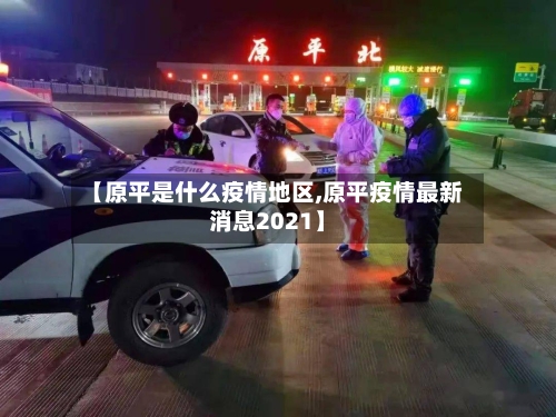【原平是什么疫情地区,原平疫情最新消息2021】-第1张图片