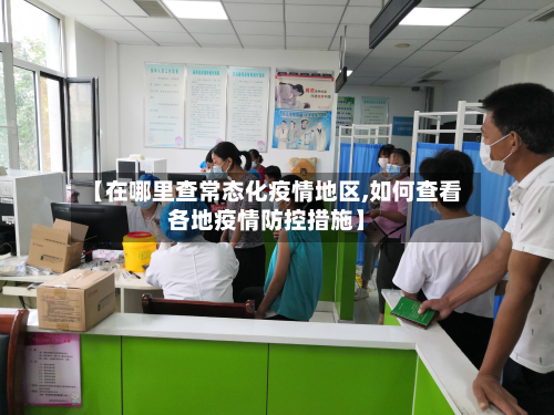 【在哪里查常态化疫情地区,如何查看各地疫情防控措施】-第1张图片