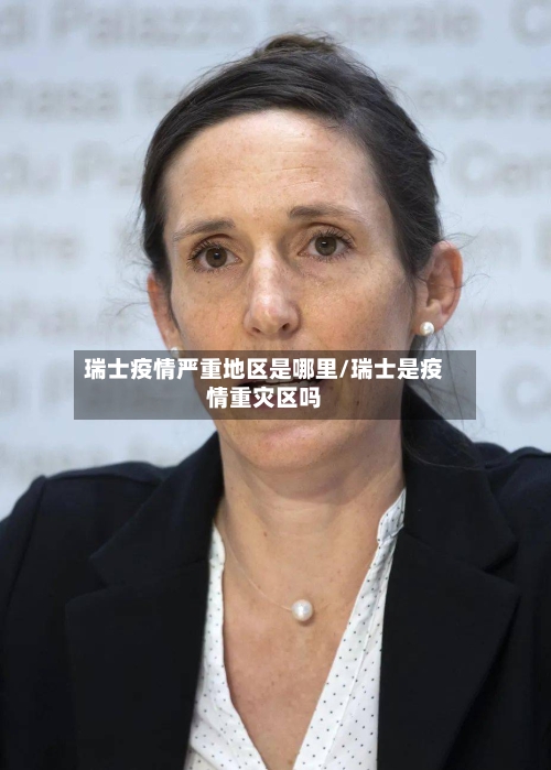瑞士疫情严重地区是哪里/瑞士是疫情重灾区吗-第3张图片