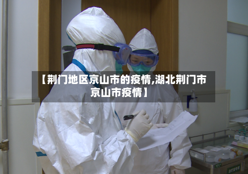 【荆门地区京山市的疫情,湖北荆门市京山市疫情】-第1张图片