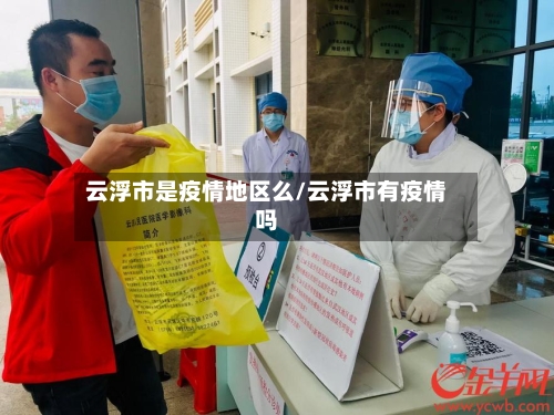 云浮市是疫情地区么/云浮市有疫情吗-第1张图片