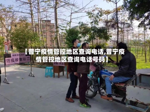 【普宁疫情管控地区查询电话,普宁疫情管控地区查询电话号码】-第1张图片