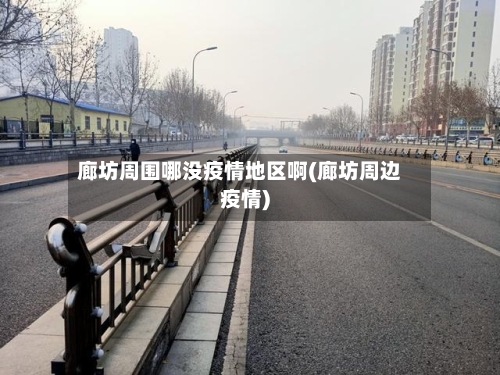 廊坊周围哪没疫情地区啊(廊坊周边疫情)-第2张图片