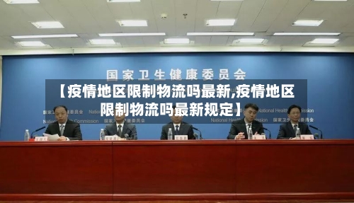 【疫情地区限制物流吗最新,疫情地区限制物流吗最新规定】-第2张图片