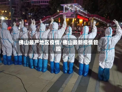 佛山最严地区疫情/佛山最新疫情管控-第3张图片