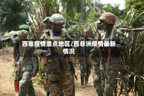 西非疫情重点地区/西非洲疫情最新情况-第1张图片