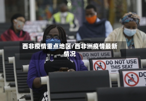 西非疫情重点地区/西非洲疫情最新情况-第2张图片