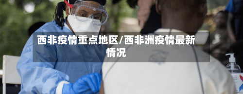 西非疫情重点地区/西非洲疫情最新情况-第3张图片