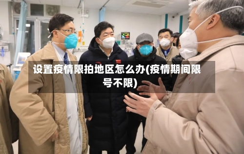 设置疫情限拍地区怎么办(疫情期间限号不限)-第2张图片