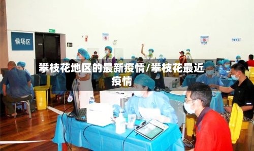 攀枝花地区的最新疫情/攀枝花最近疫情-第1张图片