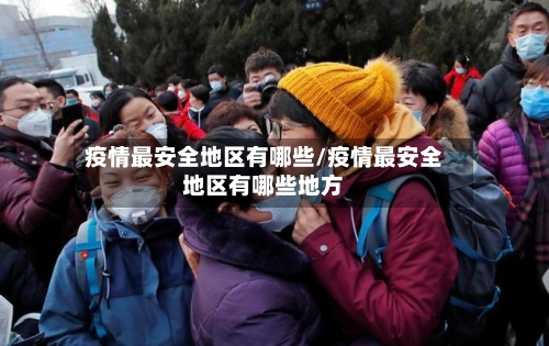疫情最安全地区有哪些/疫情最安全地区有哪些地方-第3张图片