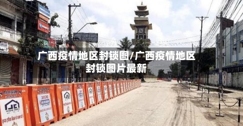 广西疫情地区封锁图/广西疫情地区封锁图片最新-第1张图片