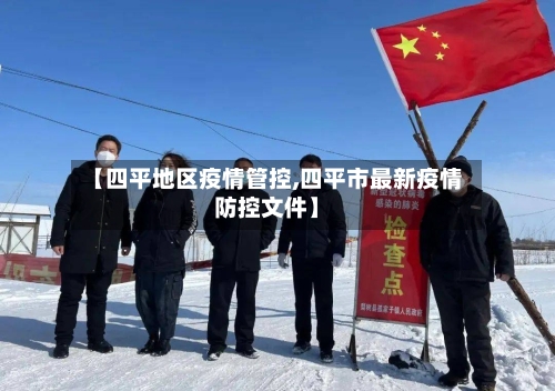 【四平地区疫情管控,四平市最新疫情防控文件】-第1张图片