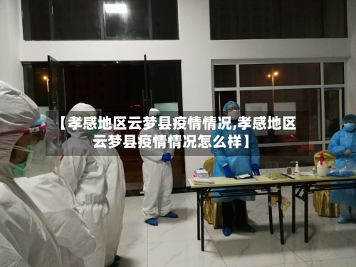 【孝感地区云梦县疫情情况,孝感地区云梦县疫情情况怎么样】-第1张图片