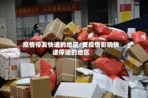 疫情停发快递的地区/受疫情影响快递停运的地区-第3张图片