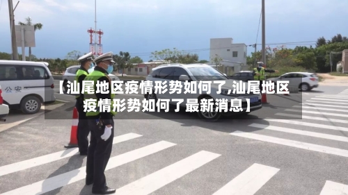 【汕尾地区疫情形势如何了,汕尾地区疫情形势如何了最新消息】-第2张图片