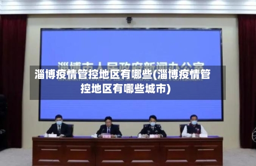 淄博疫情管控地区有哪些(淄博疫情管控地区有哪些城市)-第1张图片