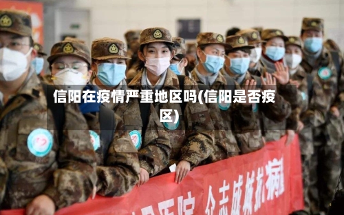信阳在疫情严重地区吗(信阳是否疫区)-第1张图片