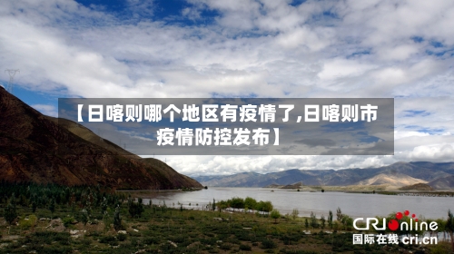 【日喀则哪个地区有疫情了,日喀则市疫情防控发布】-第2张图片