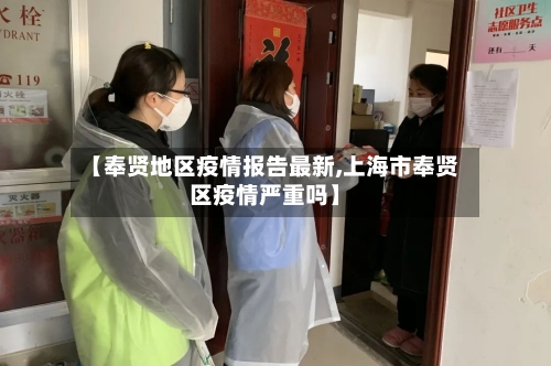 【奉贤地区疫情报告最新,上海市奉贤区疫情严重吗】-第1张图片
