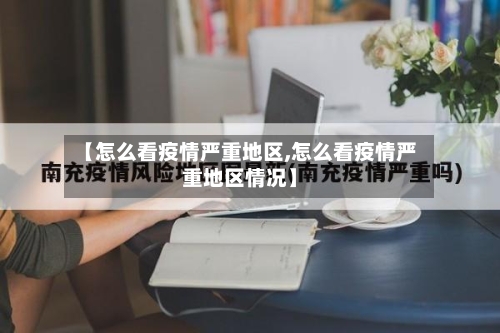 【怎么看疫情严重地区,怎么看疫情严重地区情况】-第2张图片