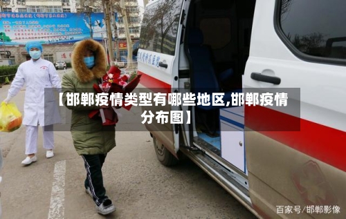 【邯郸疫情类型有哪些地区,邯郸疫情分布图】-第2张图片