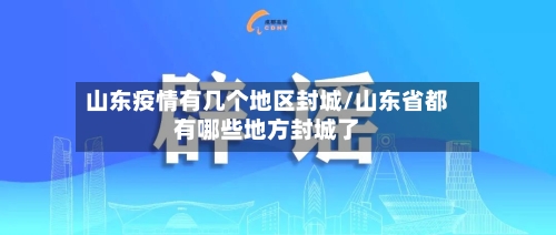 山东疫情有几个地区封城/山东省都有哪些地方封城了-第2张图片