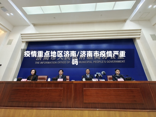 疫情重点地区济南/济南市疫情严重吗-第1张图片