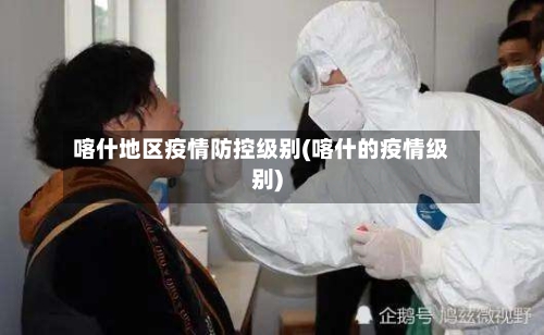 喀什地区疫情防控级别(喀什的疫情级别)-第1张图片