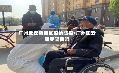 广州返安康地区疫情防控/广州回安康要隔离吗-第3张图片