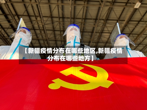 【新疆疫情分布在哪些地区,新疆疫情分布在哪些地方】-第1张图片