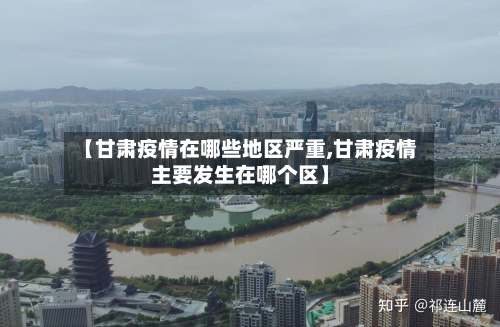 【甘肃疫情在哪些地区严重,甘肃疫情主要发生在哪个区】-第1张图片