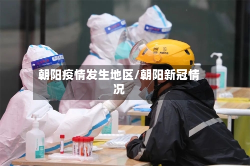 朝阳疫情发生地区/朝阳新冠情况-第1张图片