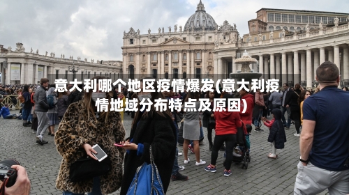 意大利哪个地区疫情爆发(意大利疫情地域分布特点及原因)-第1张图片