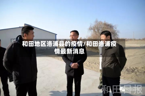 和田地区洛浦县的疫情/和田洛浦疫情最新消息-第1张图片