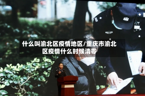 什么叫渝北区疫情地区/重庆市渝北区疫情什么时候清零-第2张图片