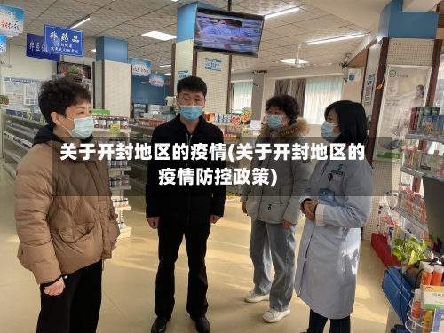 关于开封地区的疫情(关于开封地区的疫情防控政策)-第1张图片