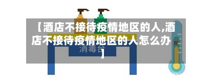 【酒店不接待疫情地区的人,酒店不接待疫情地区的人怎么办】-第2张图片