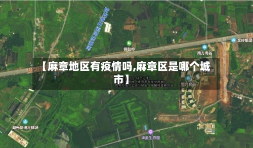 【麻章地区有疫情吗,麻章区是哪个城市】-第3张图片
