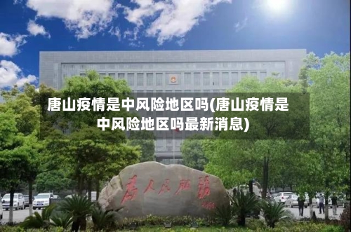 唐山疫情是中风险地区吗(唐山疫情是中风险地区吗最新消息)-第1张图片