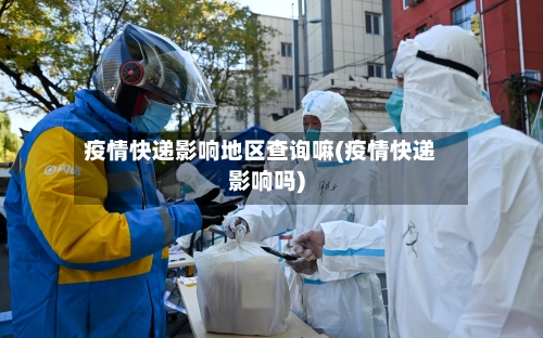 疫情快递影响地区查询嘛(疫情快递影响吗)-第3张图片