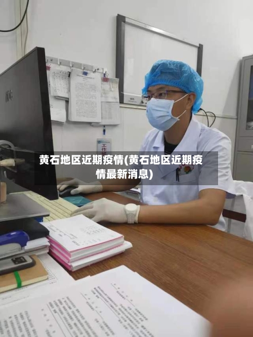 黄石地区近期疫情(黄石地区近期疫情最新消息)-第1张图片