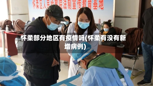 怀柔部分地区有疫情吗(怀柔有没有新增病例)-第3张图片