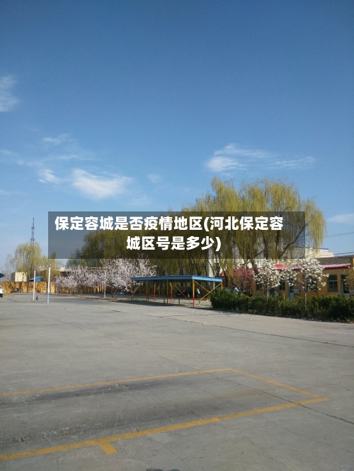 保定容城是否疫情地区(河北保定容城区号是多少)-第2张图片