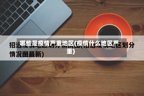哪些是疫情严重地区(疫情什么地区严重)-第2张图片