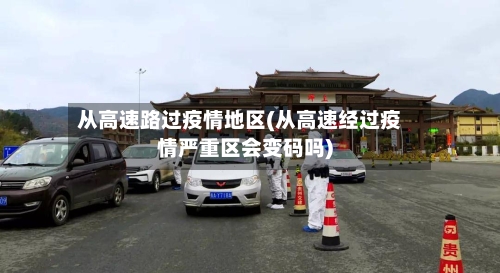 从高速路过疫情地区(从高速经过疫情严重区会变码吗)-第2张图片