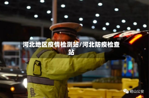 河北地区疫情检测站/河北防疫检查站-第2张图片