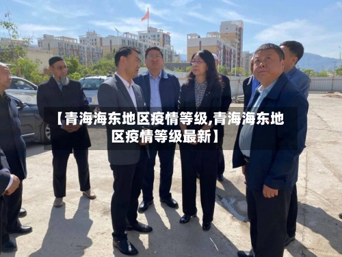 【青海海东地区疫情等级,青海海东地区疫情等级最新】-第1张图片