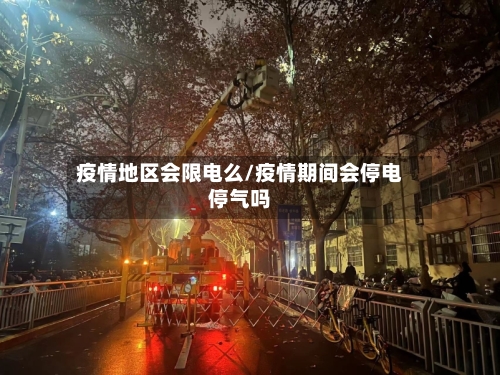 疫情地区会限电么/疫情期间会停电停气吗-第2张图片